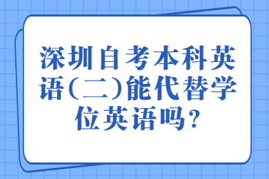 珠海自考本科英语(二)能代替学位英语吗?